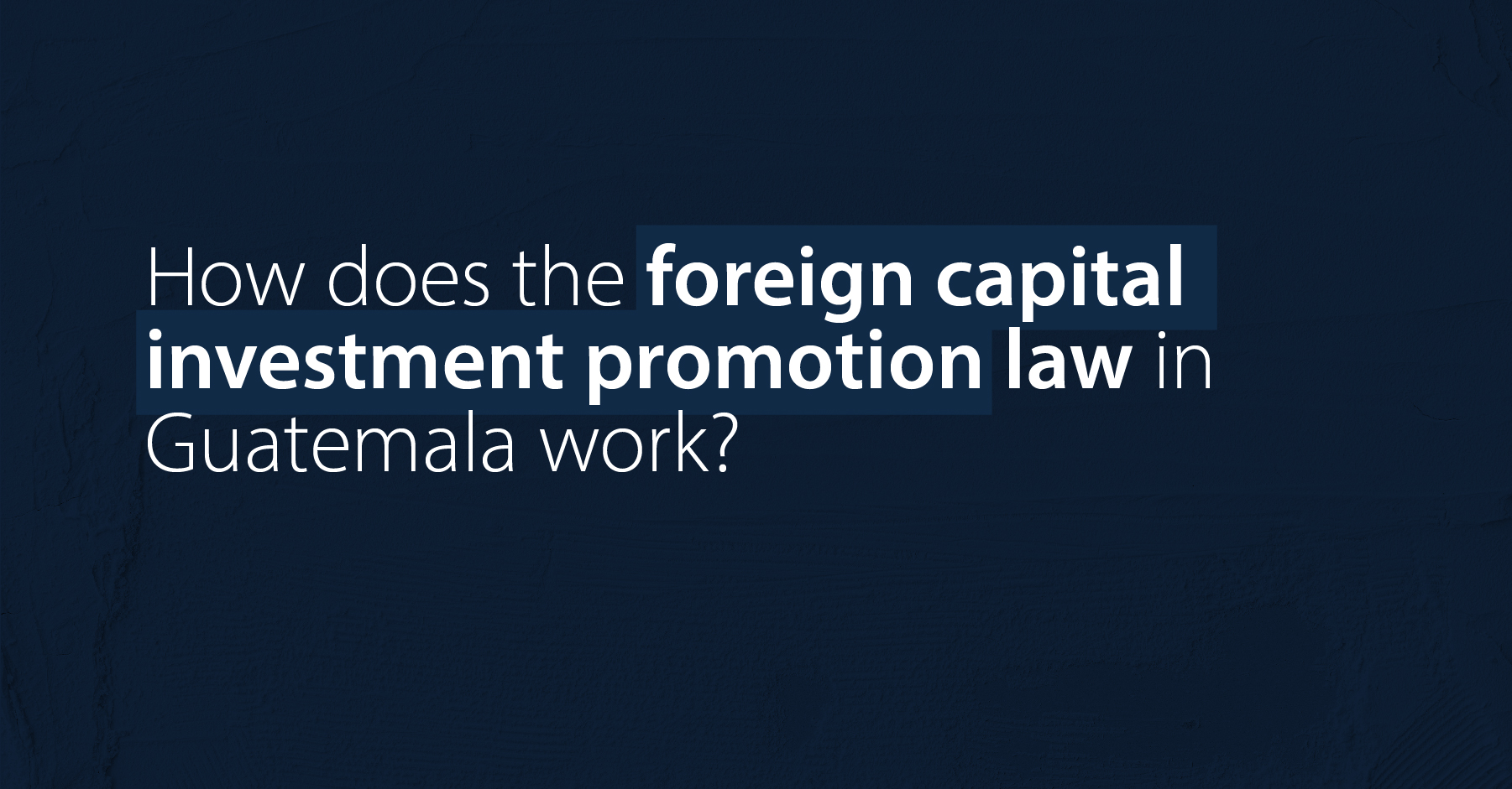 How does the foreign capital investment promotion law in Guatemala work?